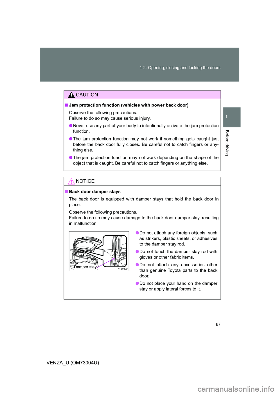 TOYOTA VENZA 2009   (in English) Repair Manual 67
1-2. Opening, closing and locking the doors
1
Before driving
VENZA_U (OM73004U)
CAUTION
■
Jam protection function (vehicles with power back door)
Observe the following precautions.
Failure to do 