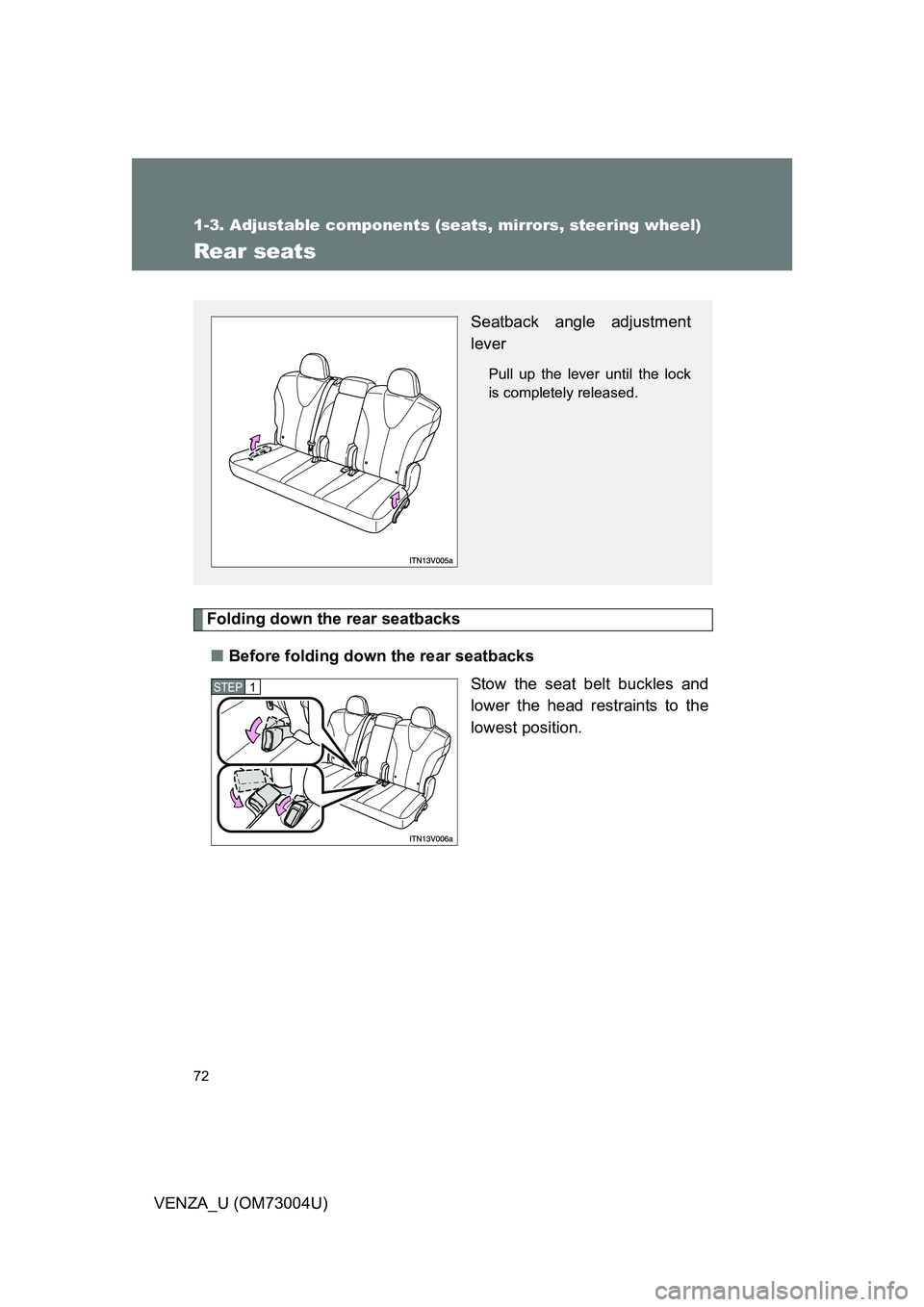 TOYOTA VENZA 2009   (in English) Manual PDF 72
1-3. Adjustable components (seats, mirrors, steering wheel)
VENZA_U (OM73004U)
Rear seats
Folding down the rear seatbacks■ Before folding down the rear seatbacks
Stow the seat belt buckles and
lo