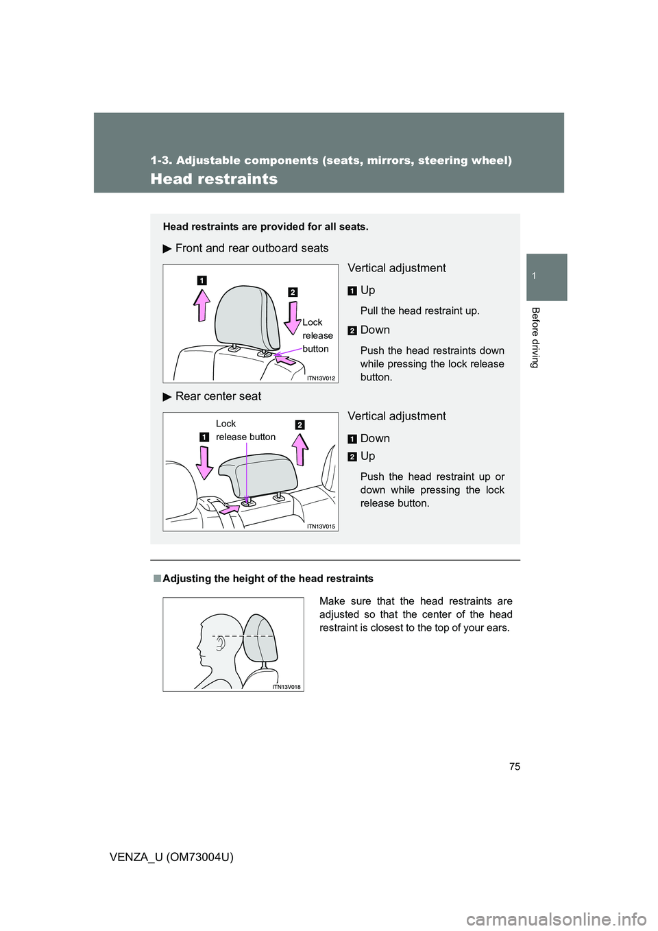 TOYOTA VENZA 2009   (in English) Manual PDF 75
1
1-3. Adjustable components (seats, mirrors, steering wheel)
Before driving
VENZA_U (OM73004U)
Head restraints
■Adjusting the height of  the head restraints
Head restraints are provided for all 