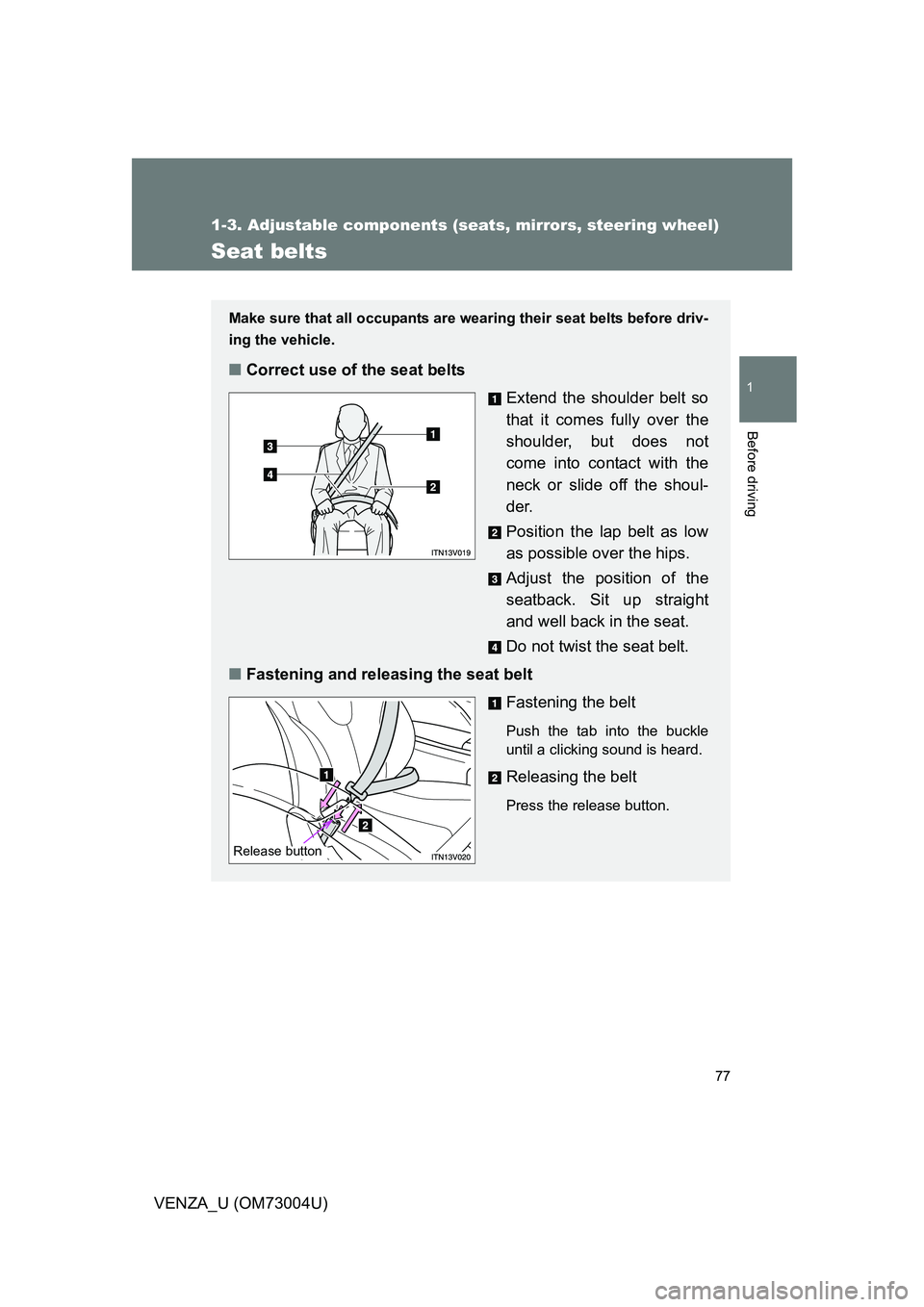 TOYOTA VENZA 2009   (in English) Manual PDF 77
1
1-3. Adjustable components (seats, mirrors, steering wheel)
Before driving
VENZA_U (OM73004U)
Seat belts
Make sure that all occupants are wearing their seat belts before driv-
ing the vehicle. 
