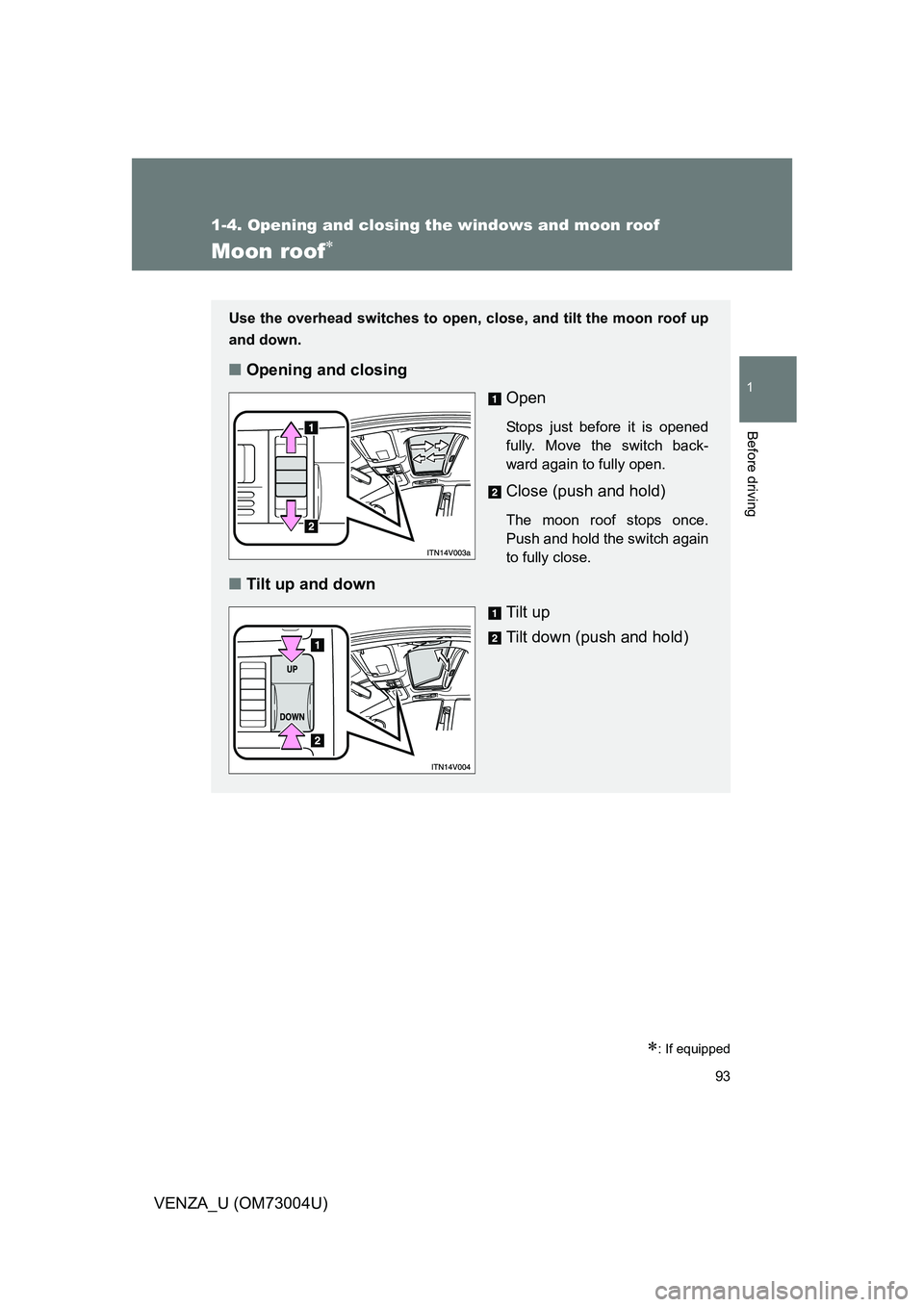 TOYOTA VENZA 2009  Owners Manual (in English) 93
1
1-4. Opening and closing the windows and moon roof
Before driving
VENZA_U (OM73004U)
Moon roof
: If equipped
Use the overhead switches to open, close, and tilt the moon roof up
and down.
