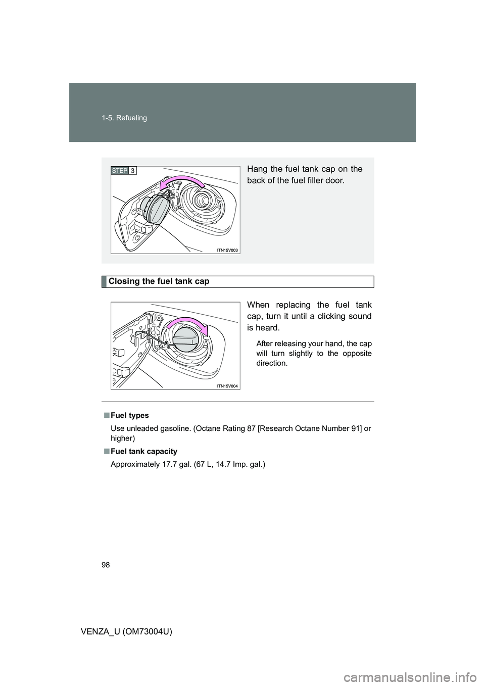 TOYOTA VENZA 2009  Owners Manual (in English) 98 1-5. Refueling
VENZA_U (OM73004U)
Closing the fuel tank capWhen replacing the fuel tank
cap, turn it until a clicking sound
is heard.
After releasing your hand, the cap
will turn slightly to the op