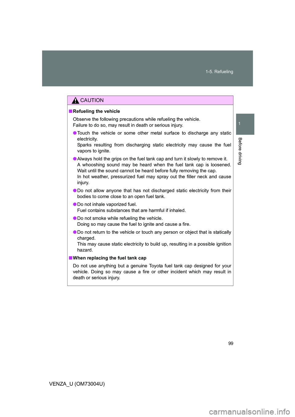 TOYOTA VENZA 2009  Owners Manual (in English) 99
1-5. Refueling
1
Before driving
VENZA_U (OM73004U)
CAUTION
■
Refueling the vehicle
Observe the following precautions while refueling the vehicle. 
Failure to do so, may result in death or serious