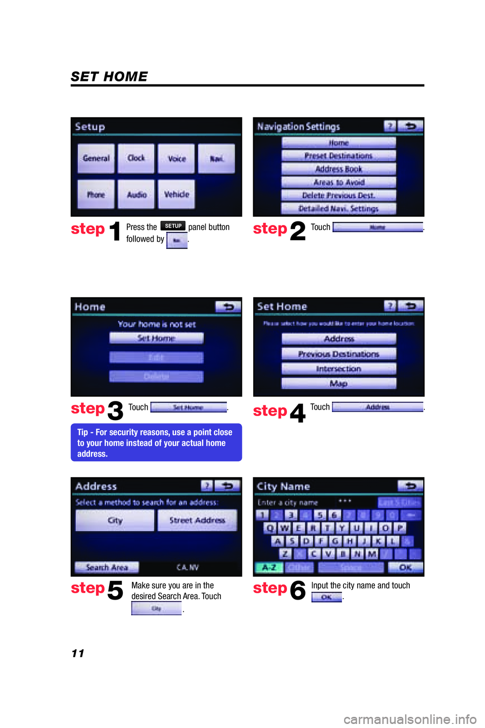 TOYOTA VENZA 2009 Accessories, Audio & Navigation (in English) 11
SET HOME
Touch .
Make sure you are in the
desired Search Area. Touch
.
Input the city name and touch .
step2
step3
step5step6
Press the SETUP panel button
followed by
.step1
Touch . Touch . TOYOTA VENZA 2009 Accessories, Audio & Navigation (in English) 11
SET HOME
Touch .
Make sure you are in the
desired Search Area. Touch
.
Input the city name and touch .
step2
step3
step5step6
Press the SETUP panel button
followed by
.step1
Touch . Touch .