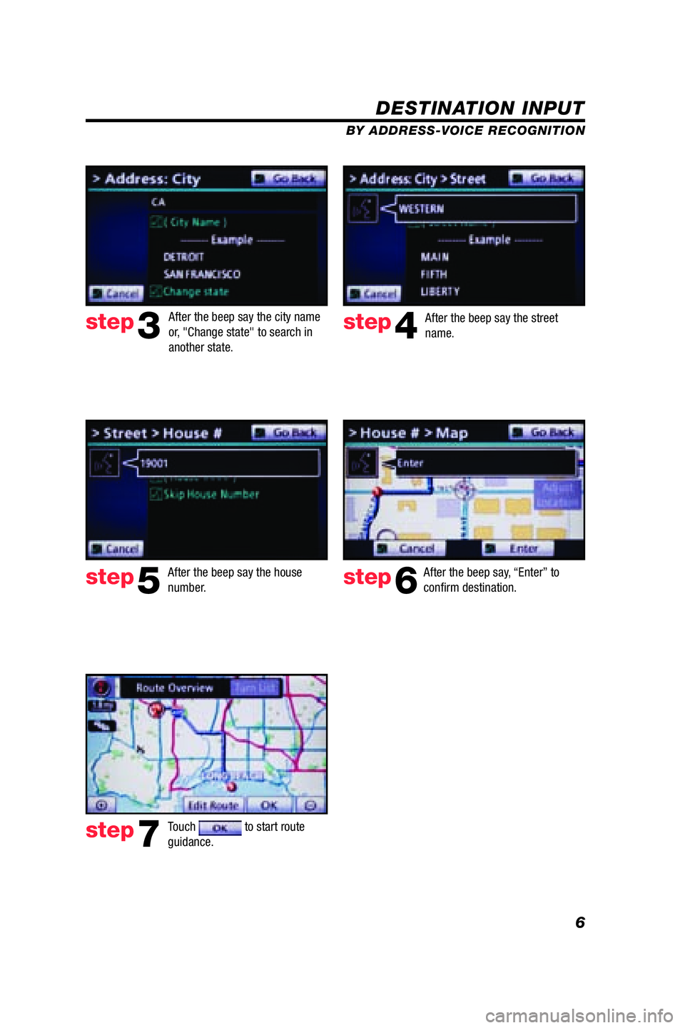 TOYOTA VENZA 2009  Accessories, Audio & Navigation (in English) 6
DESTINATION INPUT
BY ADDRESS-VOICE RECOGNITION
step3step4
step5step6
step7
After the beep say, “Enter” to 
conﬁ rm destination.
Touch 
 to start route 
guidance.   After the beep say the city 