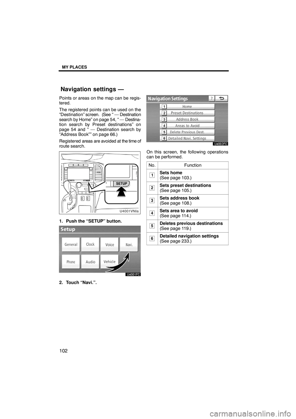TOYOTA VENZA 2009  Accessories, Audio & Navigation (in English) MY PLACES
102
Points or areas on the map can be regis-
tered.
The registered points can be used on the
“Destination” screen.  (See “ — Destination
search by Home” on page 54, “ — Destina