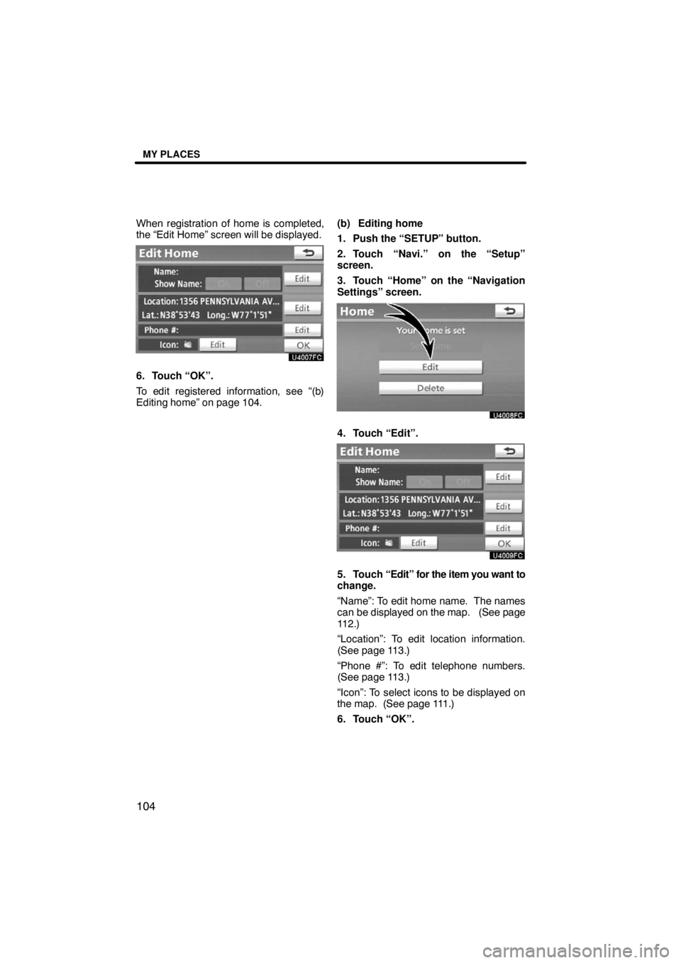 TOYOTA VENZA 2009  Accessories, Audio & Navigation (in English) MY PLACES
104
When registration of home is completed,
the “Edit Home” screen will be displayed.
6. Touch “OK”.
To edit registered information, see “(b)
Editing home” on page 104.(b) Editin