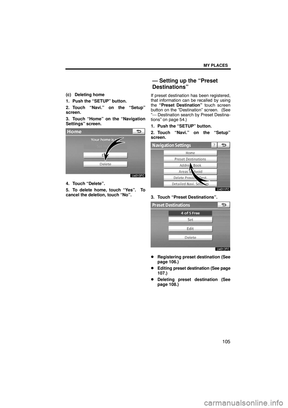 TOYOTA VENZA 2009  Accessories, Audio & Navigation (in English) MY PLACES
105
(c) Deleting home
1. Push the “SETUP” button.
2. Touch “Navi.” on the “Setup”
screen.
3. Touch “Home” on the “Navigation
Settings” screen.
4. Touch “Delete”.
5. T