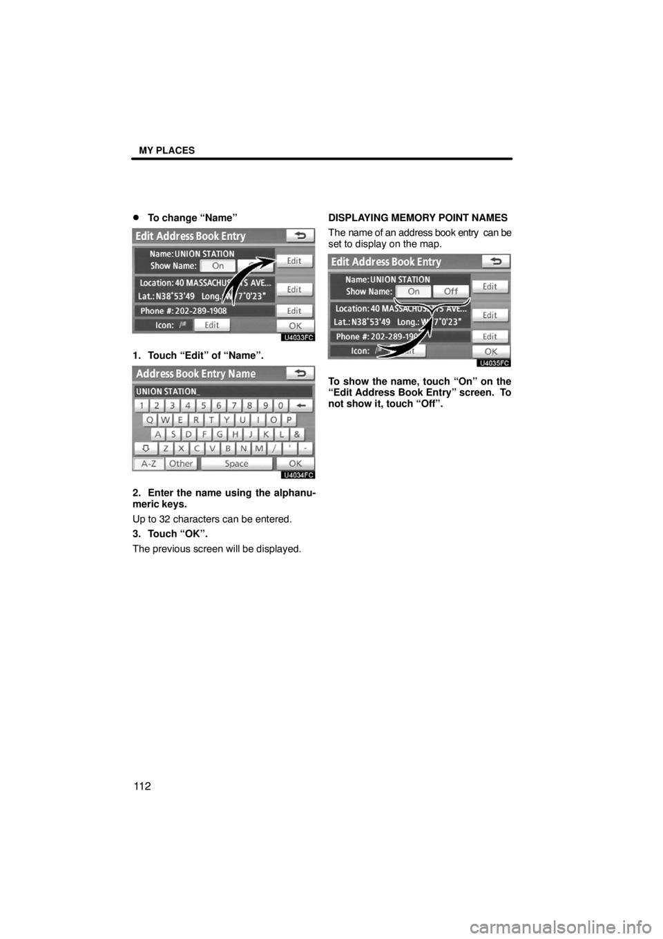 TOYOTA VENZA 2009  Accessories, Audio & Navigation (in English) MY PLACES
11 2 
To change “Name”
1. Touch “Edit” of “Name”.
2. Enter the name using the alphanu-
meric keys.
Up to 32 characters can be entered.
3. Touch “OK”.
The previous screen wil