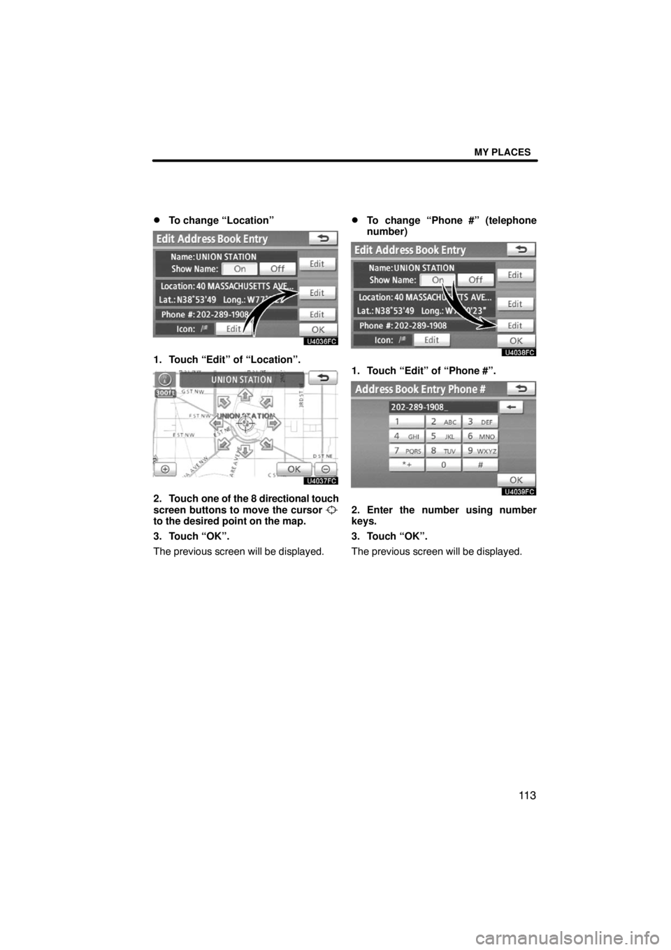 TOYOTA VENZA 2009  Accessories, Audio & Navigation (in English) MY PLACES
11 3 
To change “Location”
1. Touch “Edit” of “Location”.
2. Touch one of the 8 directional touch
screen buttons to move the cursor 
to the desired point on the map.
3. Touch 