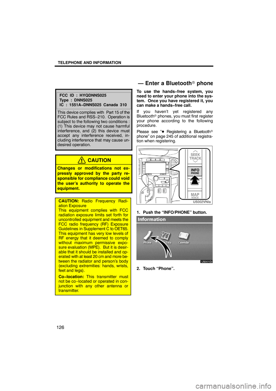 TOYOTA VENZA 2009  Accessories, Audio & Navigation (in English) TELEPHONE AND INFORMATION
126
FCC ID : HYQDNNS025
Type : DNNS025
IC : 1551A�DNNS025 Canada 310
This device complies with  Part 15 of the
FCC Rules and RSS−210.  Operation is
subject to the following