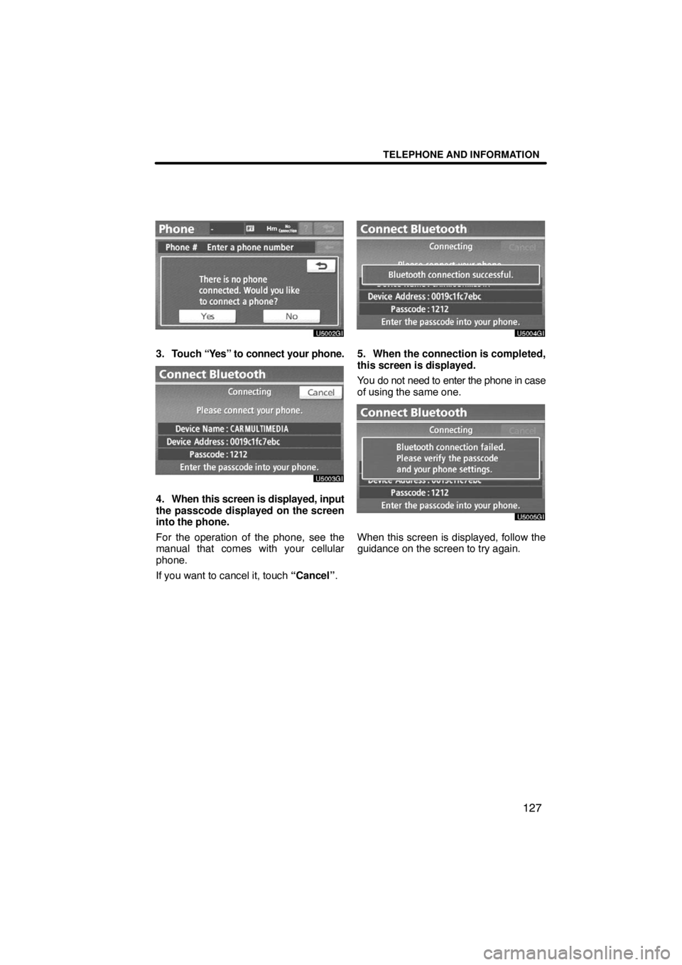 TOYOTA VENZA 2009  Accessories, Audio & Navigation (in English) TELEPHONE AND INFORMATION
127
3. Touch “Yes” to connect your phone.
4. When this screen is displayed, input
the passcode displayed on the screen
into the phone.
For the operation of the phone, see