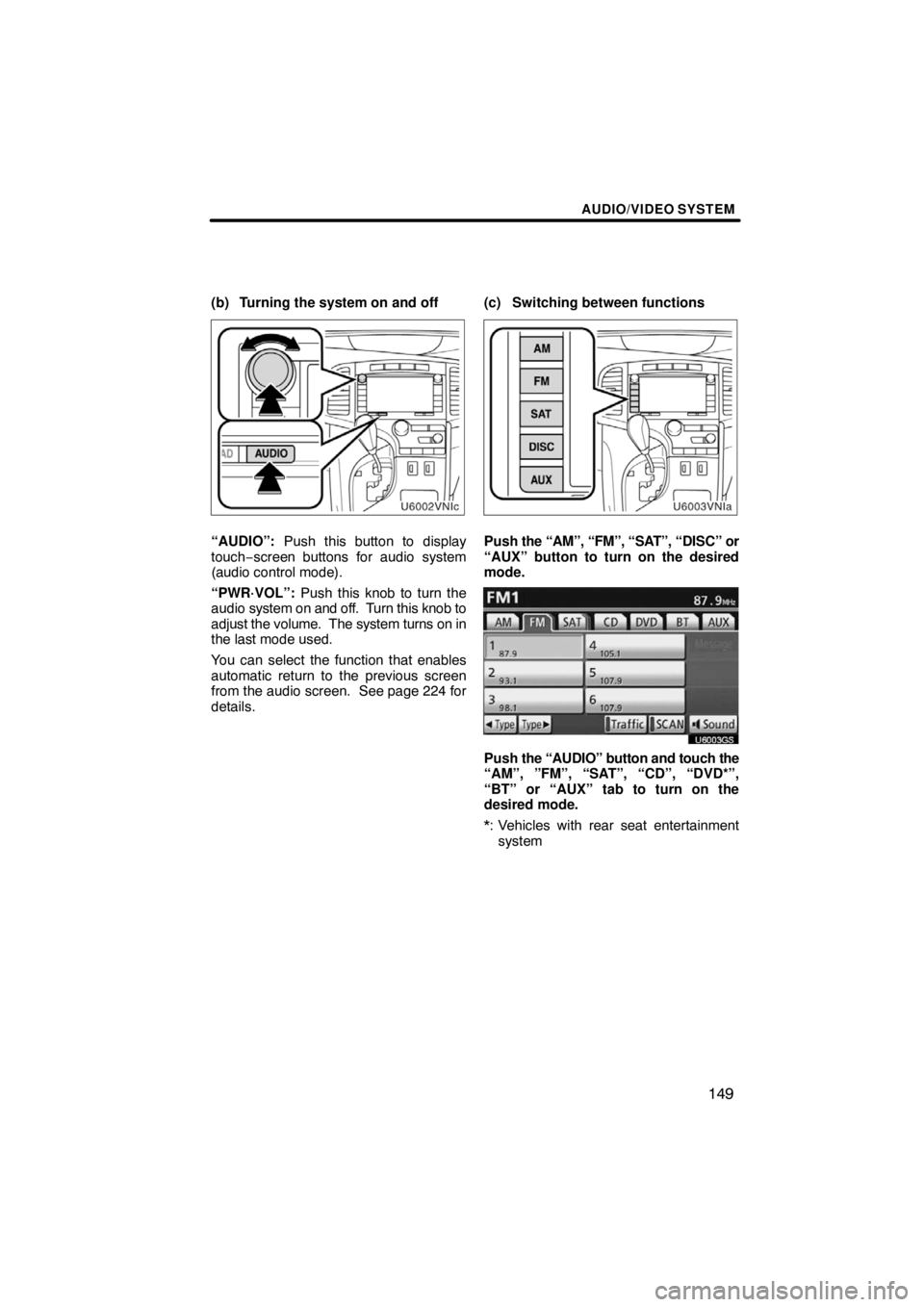 TOYOTA VENZA 2009  Accessories, Audio & Navigation (in English) AUDIO/VIDEO SYSTEM
149
(b) Turning the system on and off
“AUDIO”: Push this button to display
touch−screen buttons for audio system
(audio control mode).
“PWR·VOL”: Push this knob to turn t