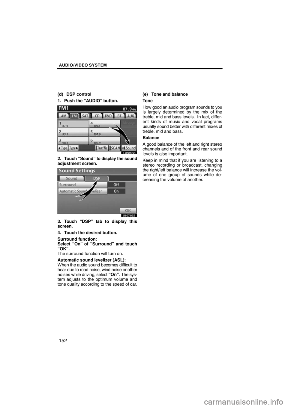 TOYOTA VENZA 2009  Accessories, Audio & Navigation (in English) AUDIO/VIDEO SYSTEM
152
(d) DSP control
1. Push the “AUDIO” button.
U6006GS
2. Touch “Sound” to display the sound
adjustment screen.
U6074GS
3. Touch “DSP” tab to display this
screen.
4. To