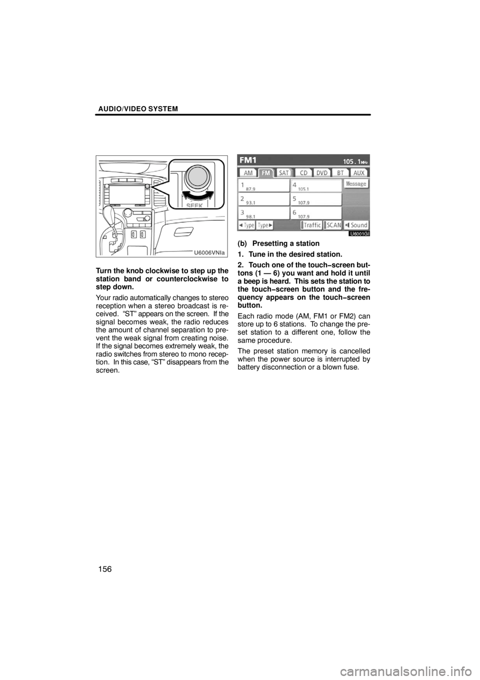 TOYOTA VENZA 2009  Accessories, Audio & Navigation (in English) AUDIO/VIDEO SYSTEM
156
Turn the knob clockwise to step up the
station band or counterclockwise to
step down.
Your radio automatically changes to stereo
reception when a stereo broadcast is re-
ceived.