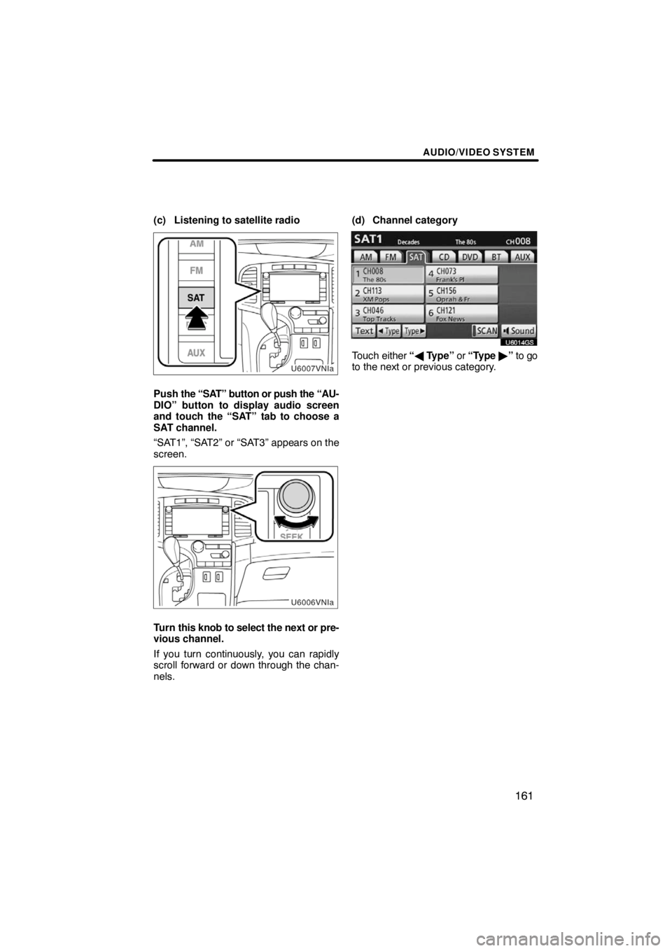 TOYOTA VENZA 2009  Accessories, Audio & Navigation (in English) AUDIO/VIDEO SYSTEM
161
(c) Listening to satellite radio
Push the “SAT” button or push the “AU-
DIO” button to display audio screen
and touch the “SAT” tab to choose a
SAT channel.
“SAT1