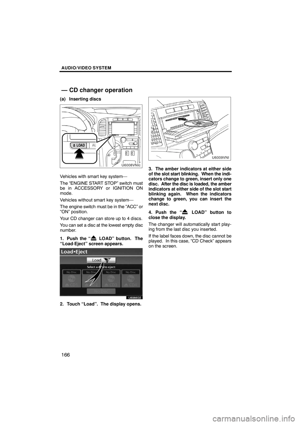 TOYOTA VENZA 2009  Accessories, Audio & Navigation (in English) AUDIO/VIDEO SYSTEM
166
(a) Inserting discs
Vehicles with smart key system—
The “ENGINE START STOP” switch must
be in ACCESSORY or IGNITION ON
mode.
Vehicles without smart key system—
The engin