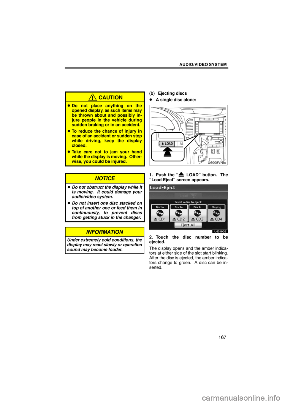 TOYOTA VENZA 2009  Accessories, Audio & Navigation (in English) AUDIO/VIDEO SYSTEM
167
CAUTION
Do not place anything on the
opened display, as such items may
be thrown about and possibly in-
jure people in the vehicle during
sudden braking or in an accident.
To 
