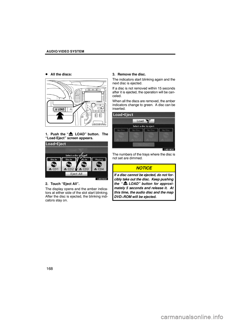 TOYOTA VENZA 2009  Accessories, Audio & Navigation (in English) AUDIO/VIDEO SYSTEM
168 
All the discs:
1. Push the “ LOAD” button.  The
“Load·Eject” screen appears.
U6020GS
2. Touch “Eject All”.
The display opens and the amber indica-
tors at either 
