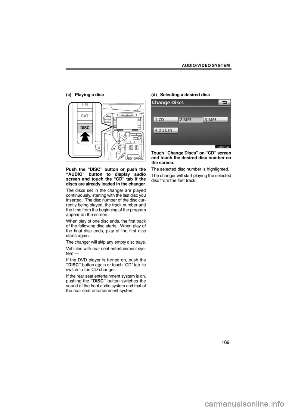 TOYOTA VENZA 2009  Accessories, Audio & Navigation (in English) AUDIO/VIDEO SYSTEM
169
(c) Playing a disc
Push the “DISC” button or push the
“AUDIO” button to display audio
screen and touch the “CD” tab if the
discs are already loaded in the changer.
T