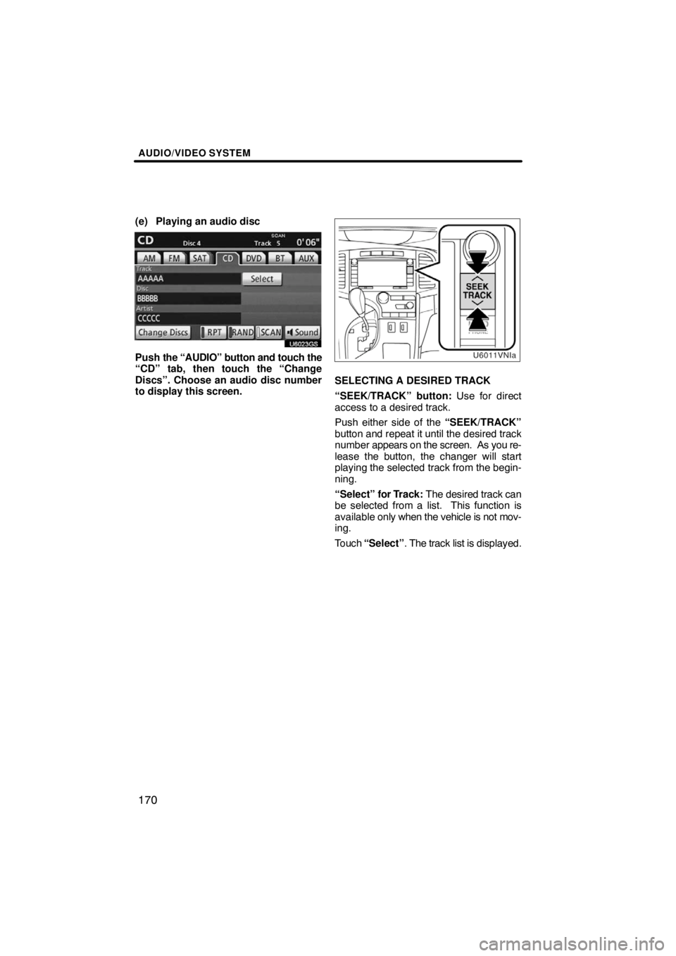 TOYOTA VENZA 2009  Accessories, Audio & Navigation (in English) AUDIO/VIDEO SYSTEM
170
(e) Playing an audio disc
U6023GS
Push the “AUDIO” button and touch the
“CD” tab, then touch the “Change
Discs”. Choose an audio disc number
to display this screen.
