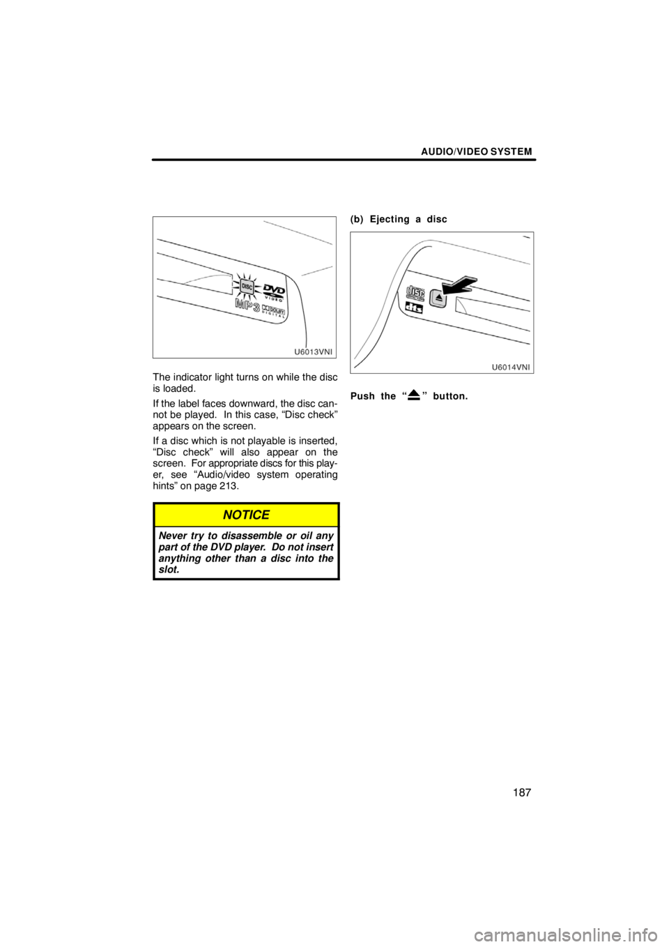TOYOTA VENZA 2009  Accessories, Audio & Navigation (in English) AUDIO/VIDEO SYSTEM
187
XS00420
The indicator light turns on while the disc
is loaded.
If the label faces downward, the disc can-
not be played.  In this case, “Disc check”
appears on the screen.
I