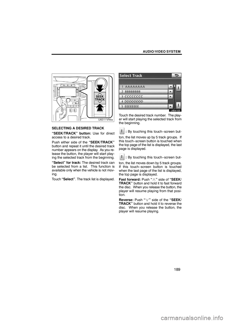 TOYOTA VENZA 2009  Accessories, Audio & Navigation (in English) AUDIO/VIDEO SYSTEM
189
U6011vnia
SELECTING A DESIRED TRACK
“SEEK/TRACK” button: Use for direct
access to a desired track.
Push either side of the “SEEK/TRACK”
button and repeat it until the de