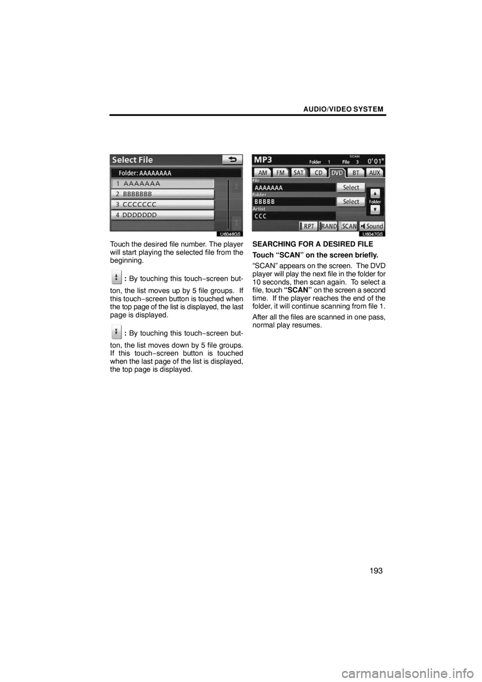 TOYOTA VENZA 2009  Accessories, Audio & Navigation (in English) AUDIO/VIDEO SYSTEM
193
U6046GS
Touch the desired file number. The player
will start playing the selected file from the
beginning.
: By touching this touch−screen but-
ton, the list moves up by 5 fil