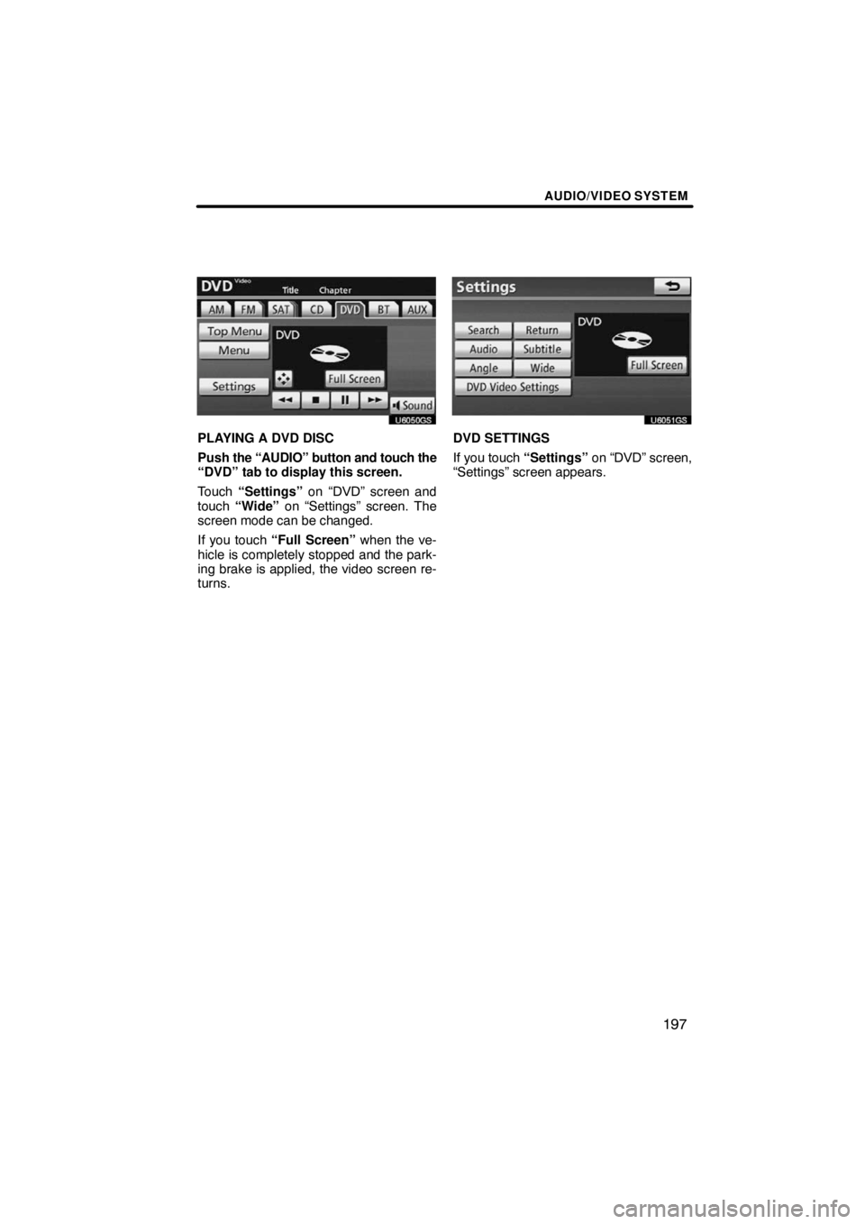 TOYOTA VENZA 2009  Accessories, Audio & Navigation (in English) AUDIO/VIDEO SYSTEM
197
U6050GS
PLAYING A DVD DISC
Push the “AUDIO” button and touch the
“DVD” tab to display this screen.
Touch “Settings” on “DVD” screen and
touch “Wide” on “Se
