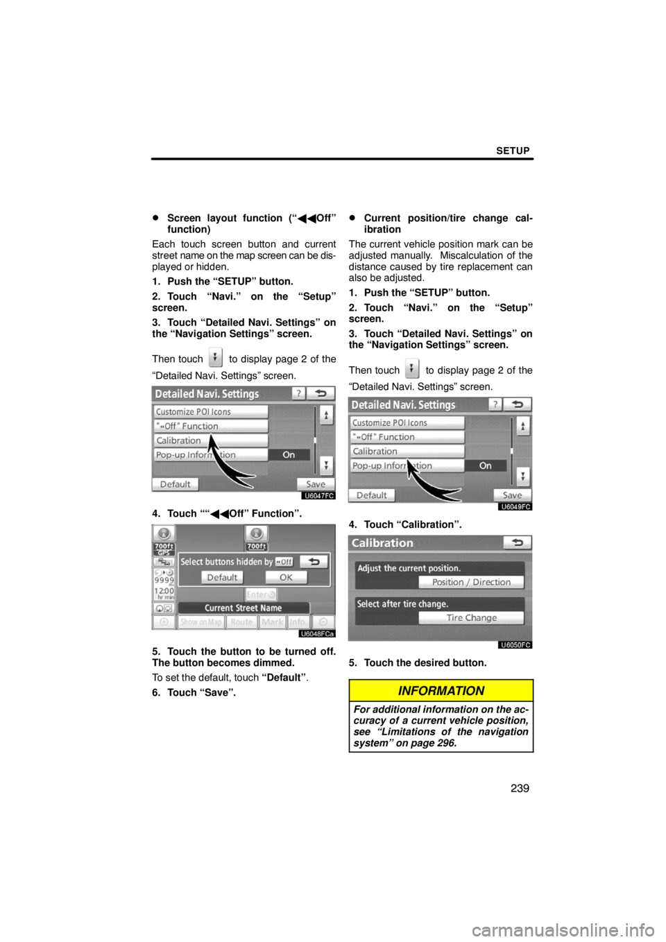 TOYOTA VENZA 2009  Accessories, Audio & Navigation (in English) SETUP
239 
Screen layout function (“Off”
function)
Each touch screen button and current
street name on the map screen can be dis-
played or hidden.
1. Push the “SETUP” button.
2. Touch “N