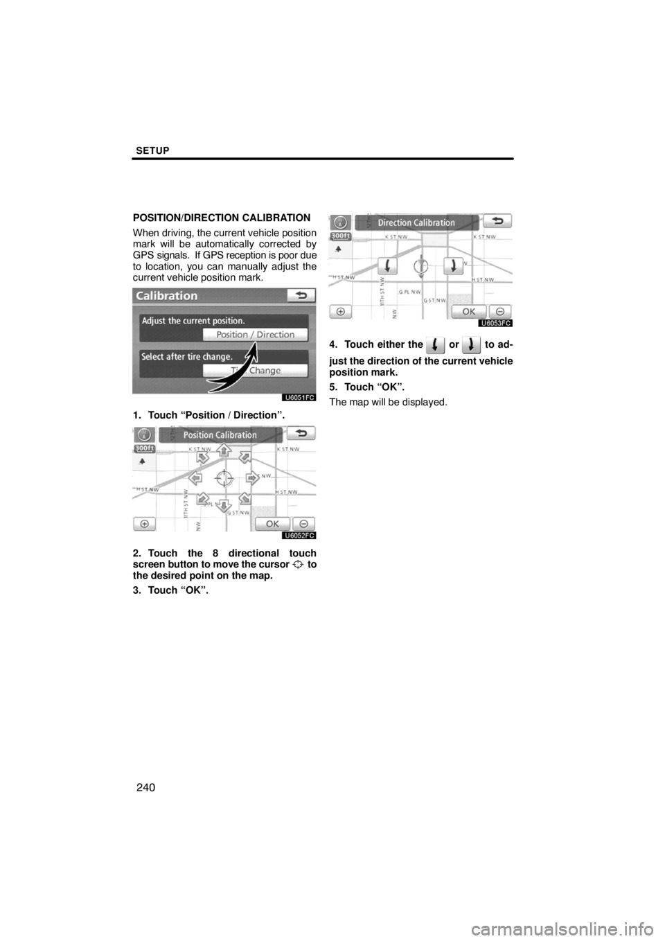 TOYOTA VENZA 2009  Accessories, Audio & Navigation (in English) SETUP
240
POSITION/DIRECTION CALIBRATION
When driving, the current vehicle position
mark will be automatically corrected by
GPS signals.  If GPS reception is poor due
to location, you can manually adj