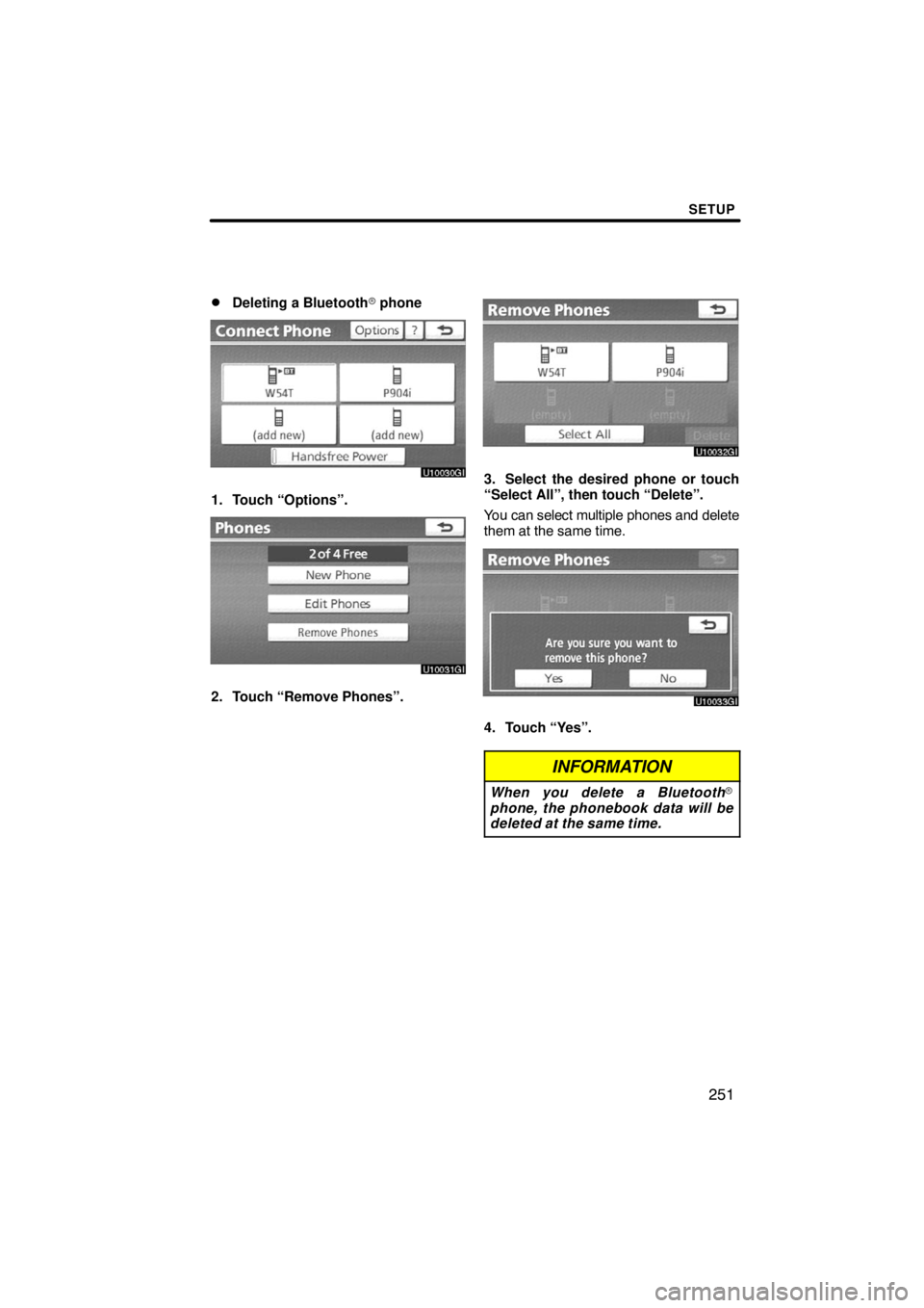 TOYOTA VENZA 2009  Accessories, Audio & Navigation (in English) SETUP
251 
Deleting a Bluetooth phone
1. Touch “Options”.
2. Touch “Remove Phones”.
3. Select the desired phone or touch
“Select All”, then touch “Delete”.
You can select multiple ph
