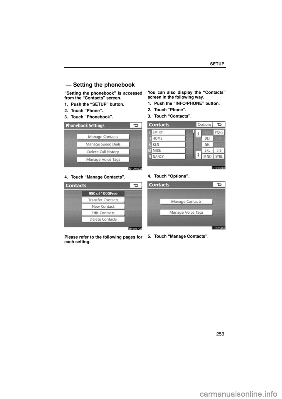 TOYOTA VENZA 2009  Accessories, Audio & Navigation (in English) SETUP
253
“Setting the phonebook” is accessed
from the “Contacts” screen.
1. Push the “SETUP” button.
2. Touch “Phone”.
3. Touch “Phonebook”.
4. Touch “Manage Contacts”.
Please