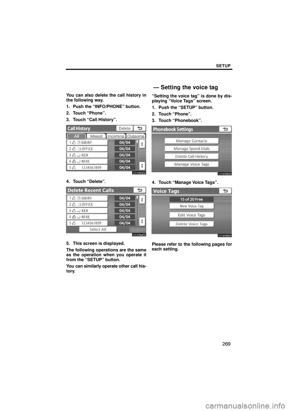 TOYOTA VENZA 2009  Accessories, Audio & Navigation (in English) SETUP
269
You can also delete the call history in
the following way.
1. Push the “INFO/PHONE” button.
2. Touch “Phone”.
3. Touch “Call History”.
4. Touch “Delete”.
5. This screen is di