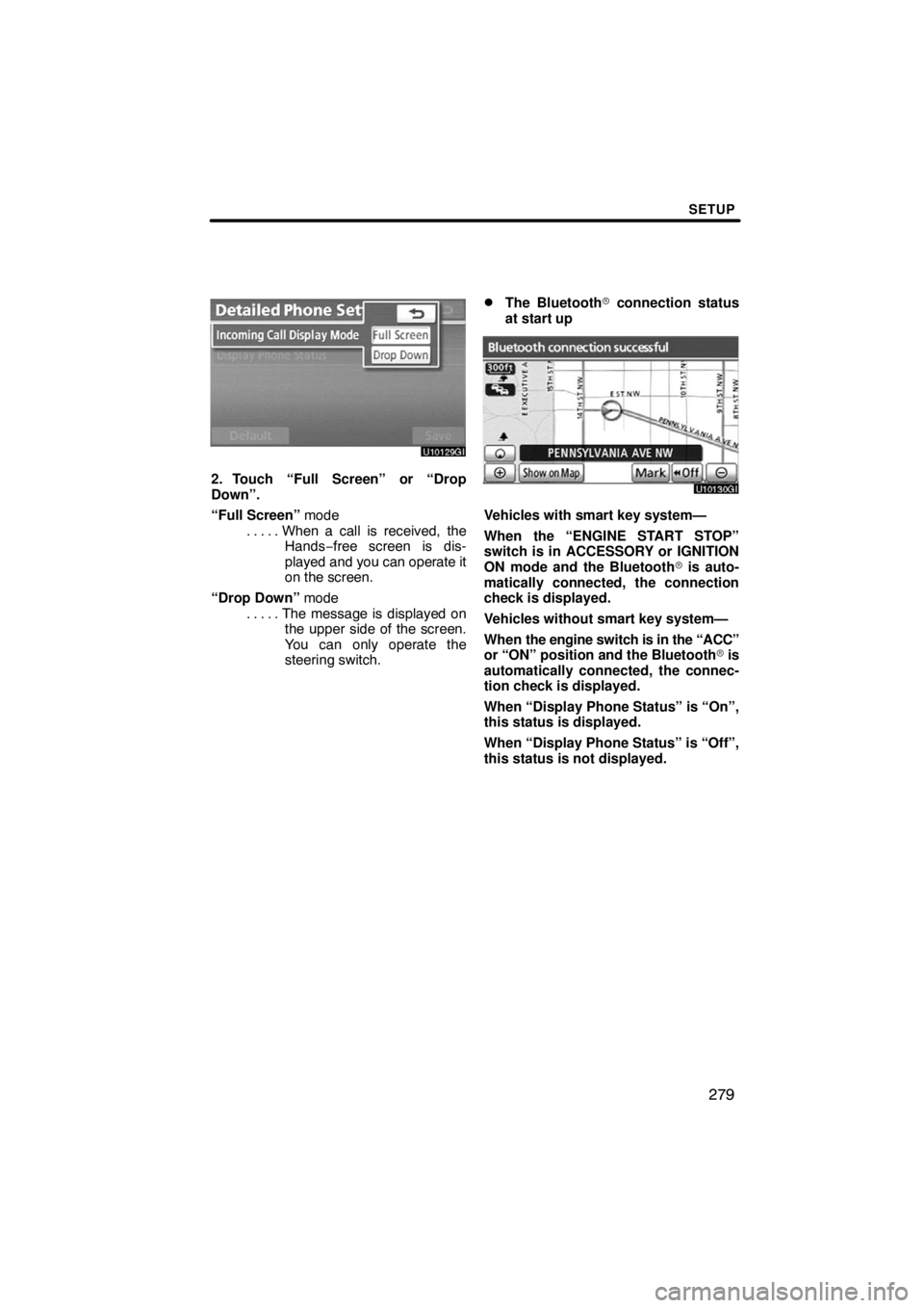 TOYOTA VENZA 2009  Accessories, Audio & Navigation (in English) SETUP
279
2. Touch “Full Screen” or “Drop
Down”.
“Full Screen” mode
When a call is received, the . . . . . 
Hands−free screen is dis-
played and you can operate it
on the screen.
“Drop