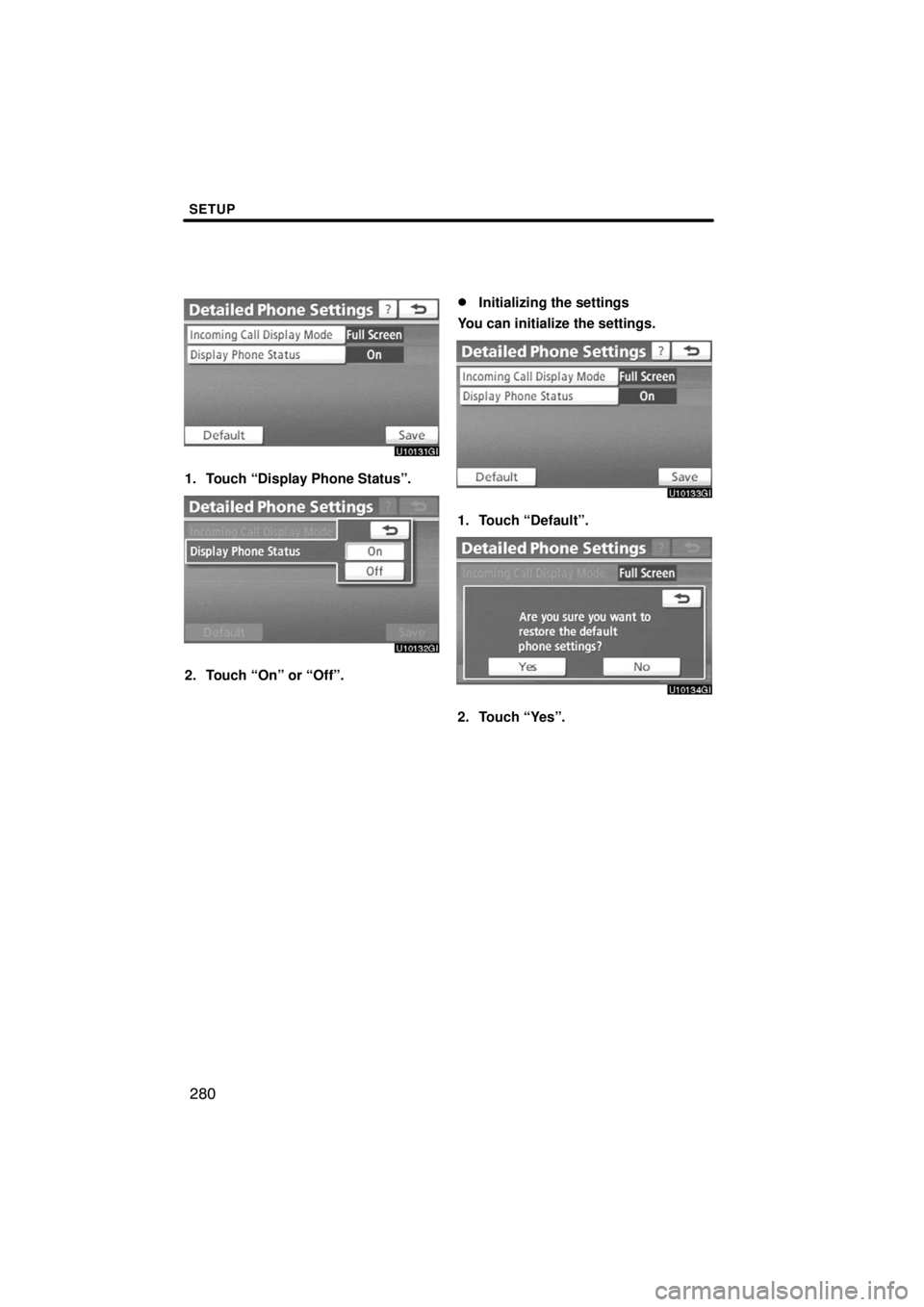 TOYOTA VENZA 2009  Accessories, Audio & Navigation (in English) SETUP
280
1. Touch “Display Phone Status”.
2. Touch “On” or “Off”.
Initializing the settings
You can initialize the settings.
1. Touch “Default”.
2. Touch “Yes”. 