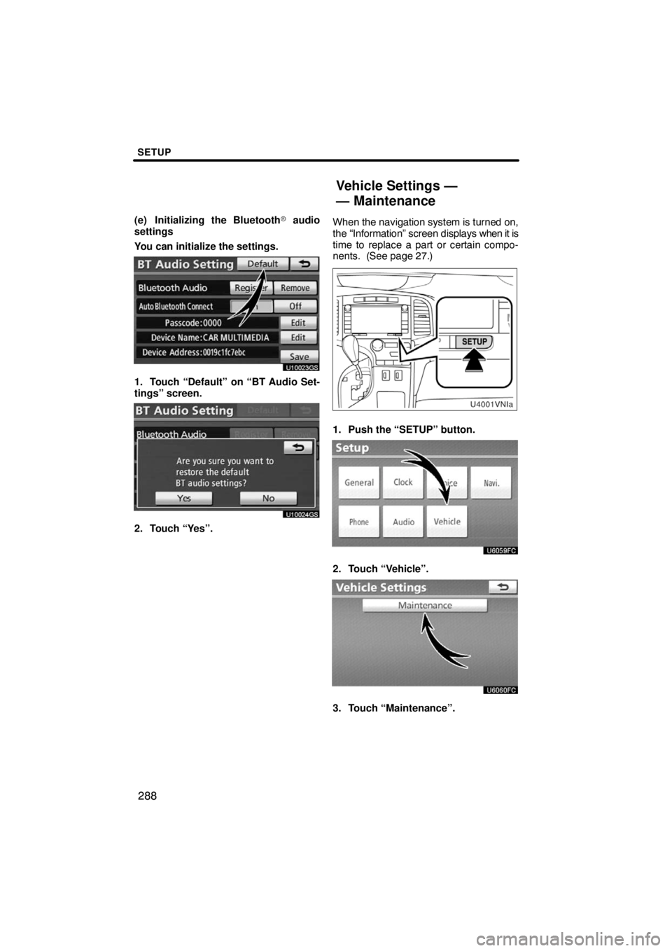 TOYOTA VENZA 2009  Accessories, Audio & Navigation (in English) SETUP
288
(e) Initializing the Bluetooth audio
settings
You can initialize the settings.
U10023GS
1. Touch “Default” on “BT Audio Set-
tings” screen.
U10024GS
2. Touch “Yes”.When the navi