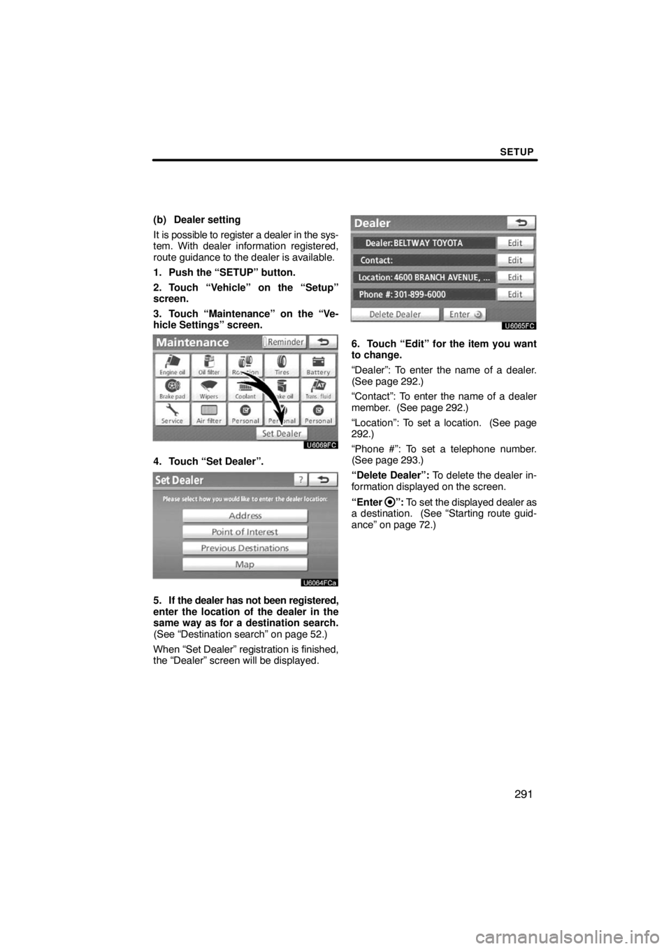 TOYOTA VENZA 2009  Accessories, Audio & Navigation (in English) SETUP
291
(b) Dealer setting
It is possible to register a dealer in the sys-
tem. With dealer information registered,
route guidance to the dealer is available.
1. Push the “SETUP” button.
2. Touc