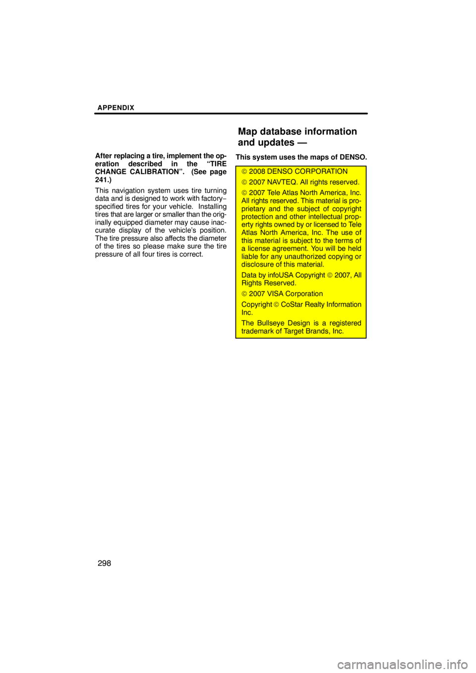 TOYOTA VENZA 2009  Accessories, Audio & Navigation (in English) APPENDIX
298
After replacing a tire, implement the op-
eration described in the “TIRE
CHANGE CALIBRATION”.  (See page
241.)
This navigation system uses tire turning
data and is designed to work wi