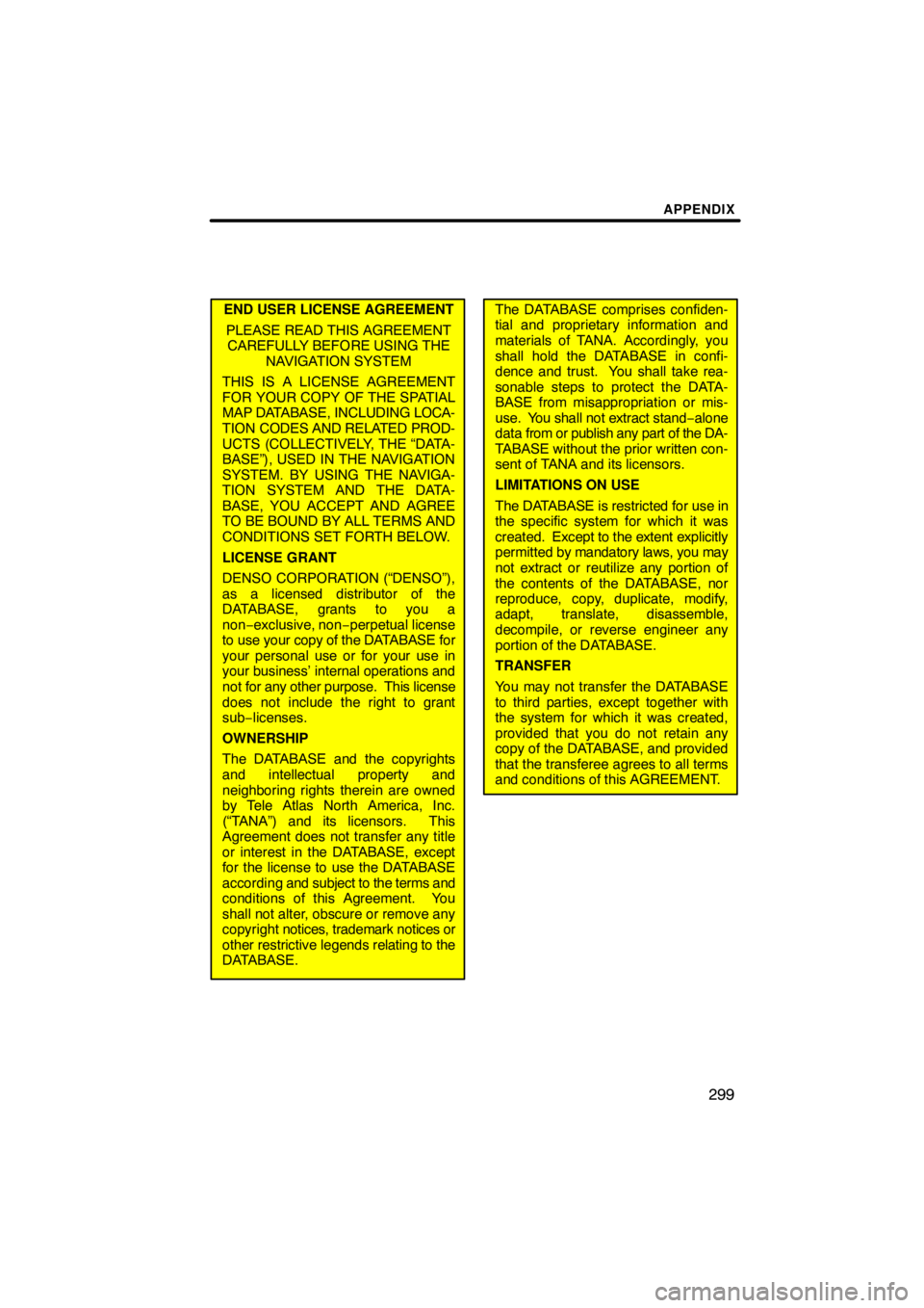 TOYOTA VENZA 2009  Accessories, Audio & Navigation (in English) APPENDIX
299
END USER LICENSE AGREEMENT
PLEASE READ THIS AGREEMENT
CAREFULLY BEFORE USING THE
NAVIGATION SYSTEM
THIS IS A LICENSE AGREEMENT
FOR YOUR COPY OF THE SPATIAL
MAP DATABASE, INCLUDING LOCA-
T