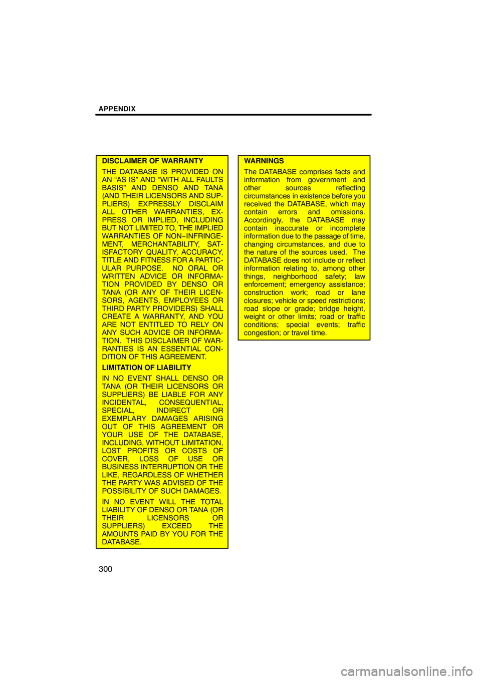 TOYOTA VENZA 2009  Accessories, Audio & Navigation (in English) APPENDIX
300
DISCLAIMER OF WARRANTY
THE DATABASE IS PROVIDED ON
AN “AS IS” AND “WITH ALL FAULTS
BASIS” AND DENSO AND TANA
(AND THEIR LICENSORS AND SUP-
PLIERS) EXPRESSLY DISCLAIM
ALL OTHER WAR