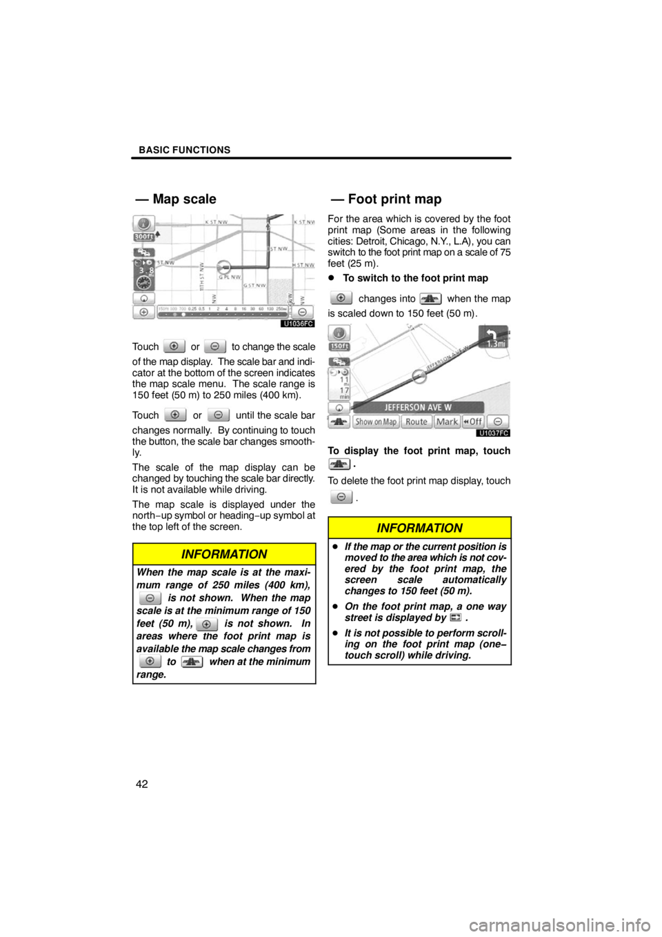 TOYOTA VENZA 2009  Accessories, Audio & Navigation (in English) BASIC FUNCTIONS
42
Touch  or  to change the scale
of the map display.  The scale bar and indi-
cator at the bottom of the screen indicates
the map scale menu.  The scale range is
150 feet (50 m) to 25