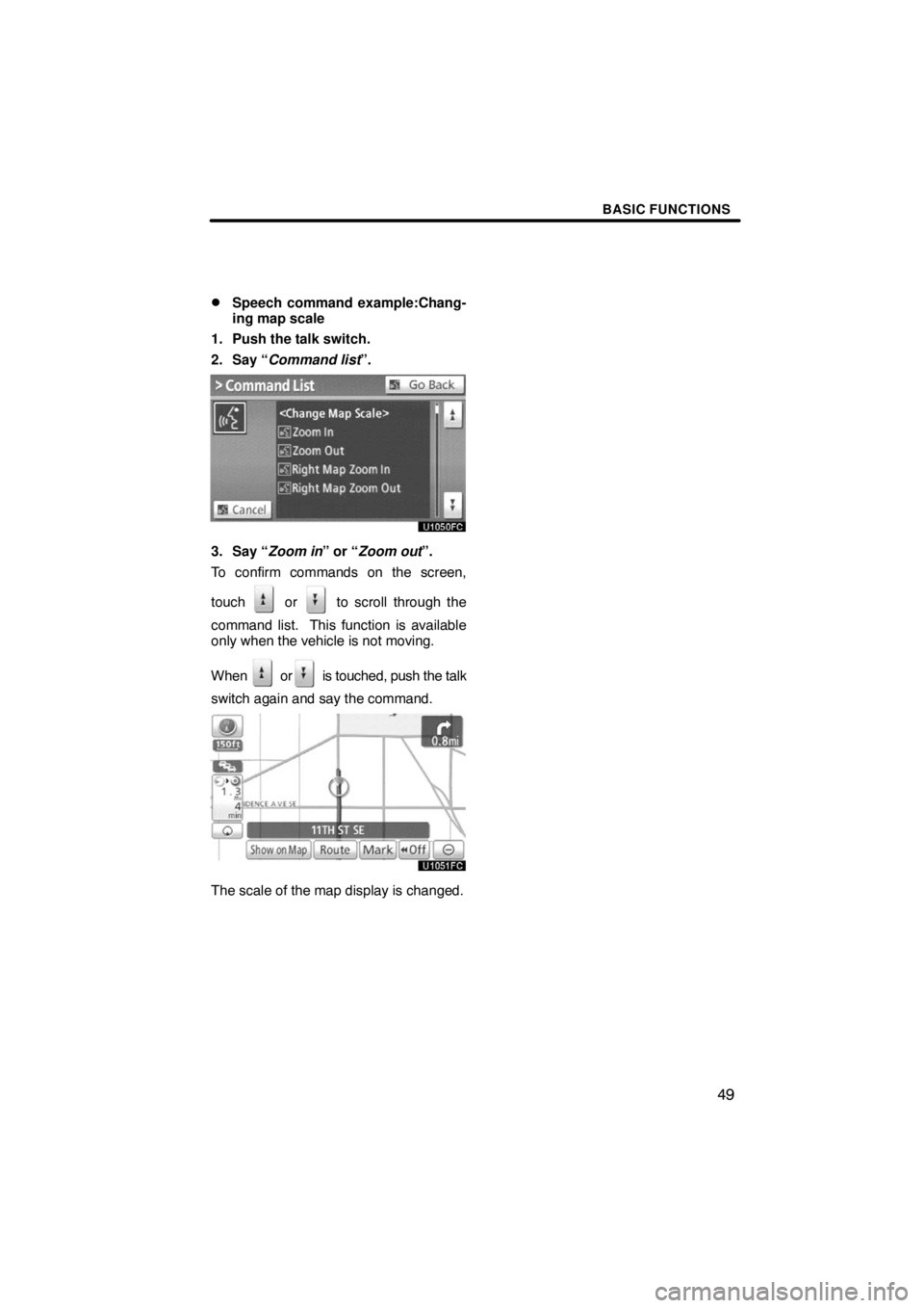 TOYOTA VENZA 2009  Accessories, Audio & Navigation (in English) BASIC FUNCTIONS
49 
Speech command example:Chang-
ing map scale
1. Push the talk switch.
2. Say “Command list”.
3. Say “Zoom in” or “Zoom out”.
To confirm commands on the screen,
touch 
 