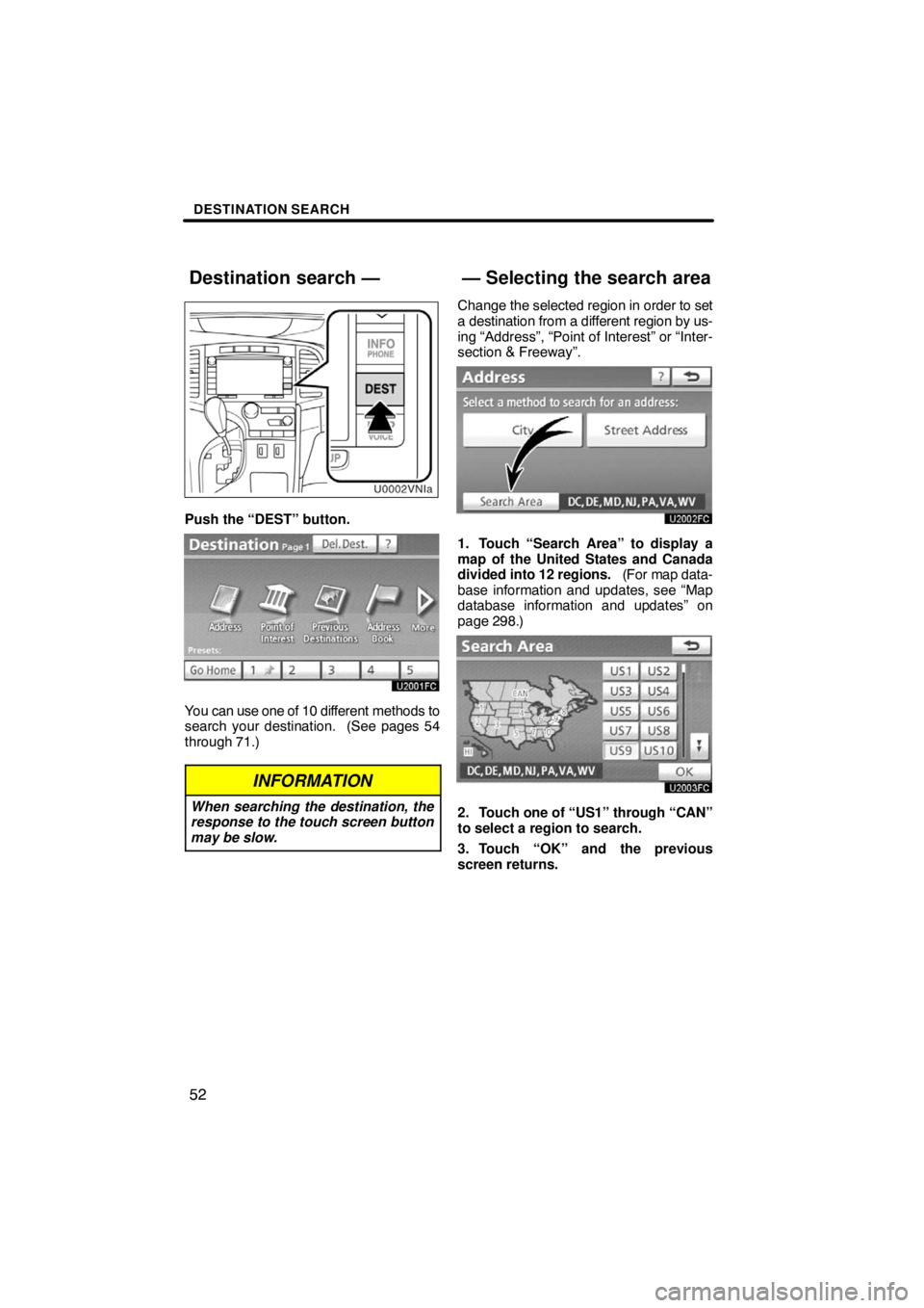 TOYOTA VENZA 2009  Accessories, Audio & Navigation (in English) DESTINATION SEARCH
52
Push the “DEST” button.
You can use one of 10 different methods to
search your destination.  (See pages 54
through 71.)
INFORMATION
When searching the destination, the
respon