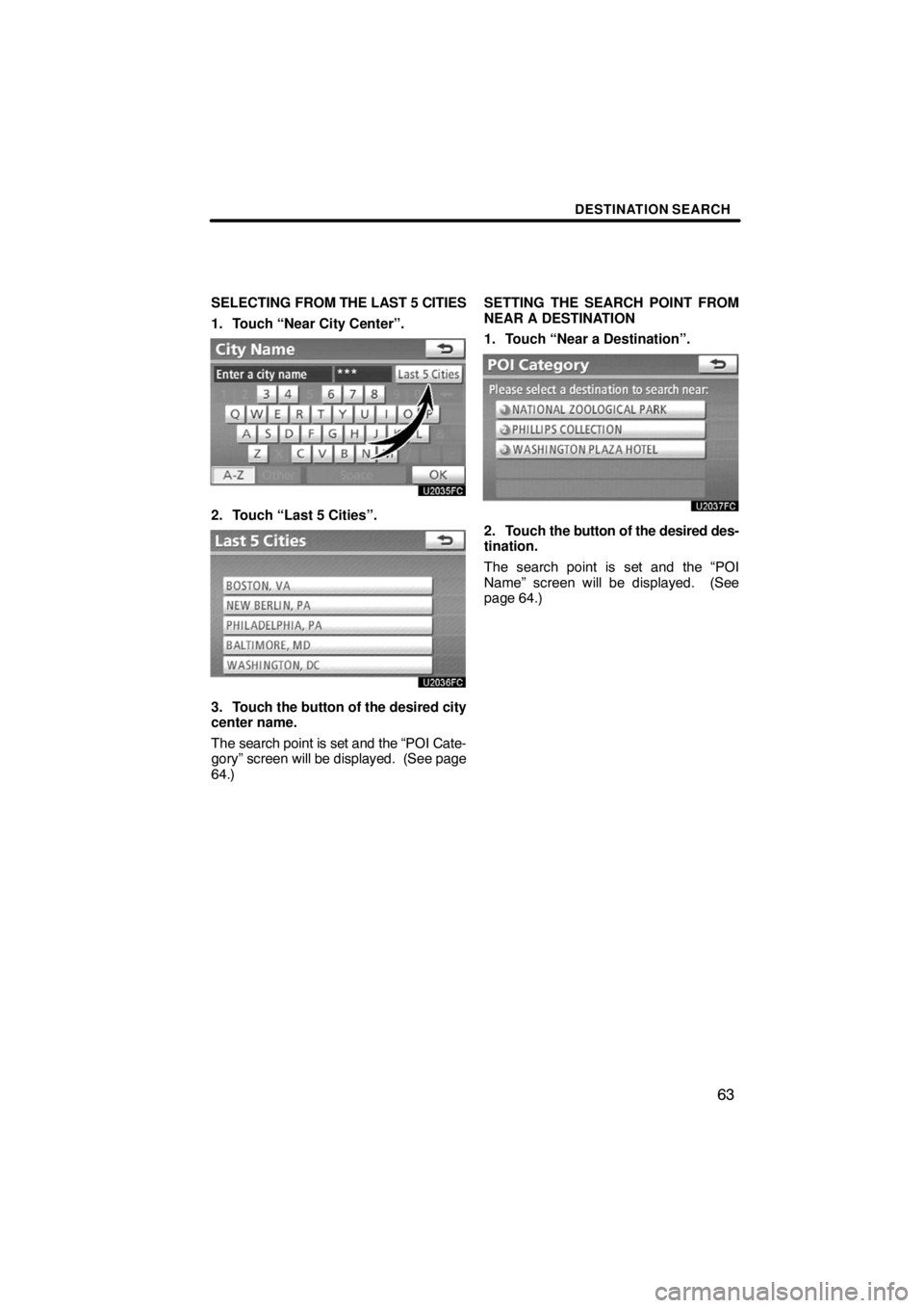 TOYOTA VENZA 2009  Accessories, Audio & Navigation (in English) DESTINATION SEARCH
63
SELECTING FROM THE LAST 5 CITIES
1. Touch “Near City Center”.
2. Touch “Last 5 Cities”.
3. Touch the button of the desired city
center name.
The search point is set and t
