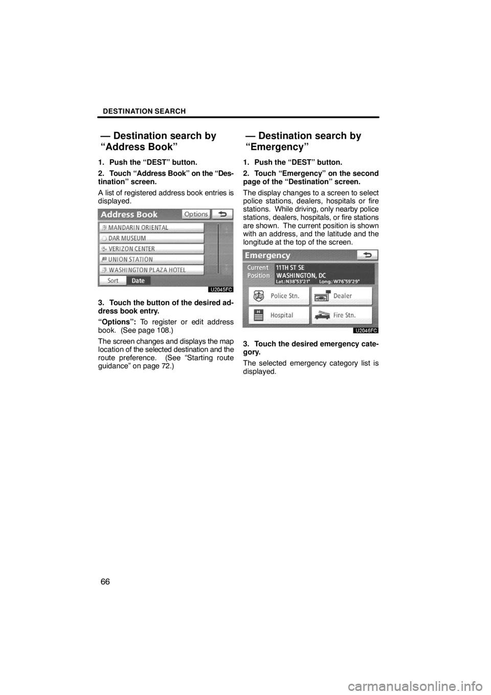 TOYOTA VENZA 2009  Accessories, Audio & Navigation (in English) DESTINATION SEARCH
66
1. Push the “DEST” button.
2. Touch “Address Book” on the “Des-
tination” screen.
A list of registered address book entries is
displayed.
3. Touch the button of the d