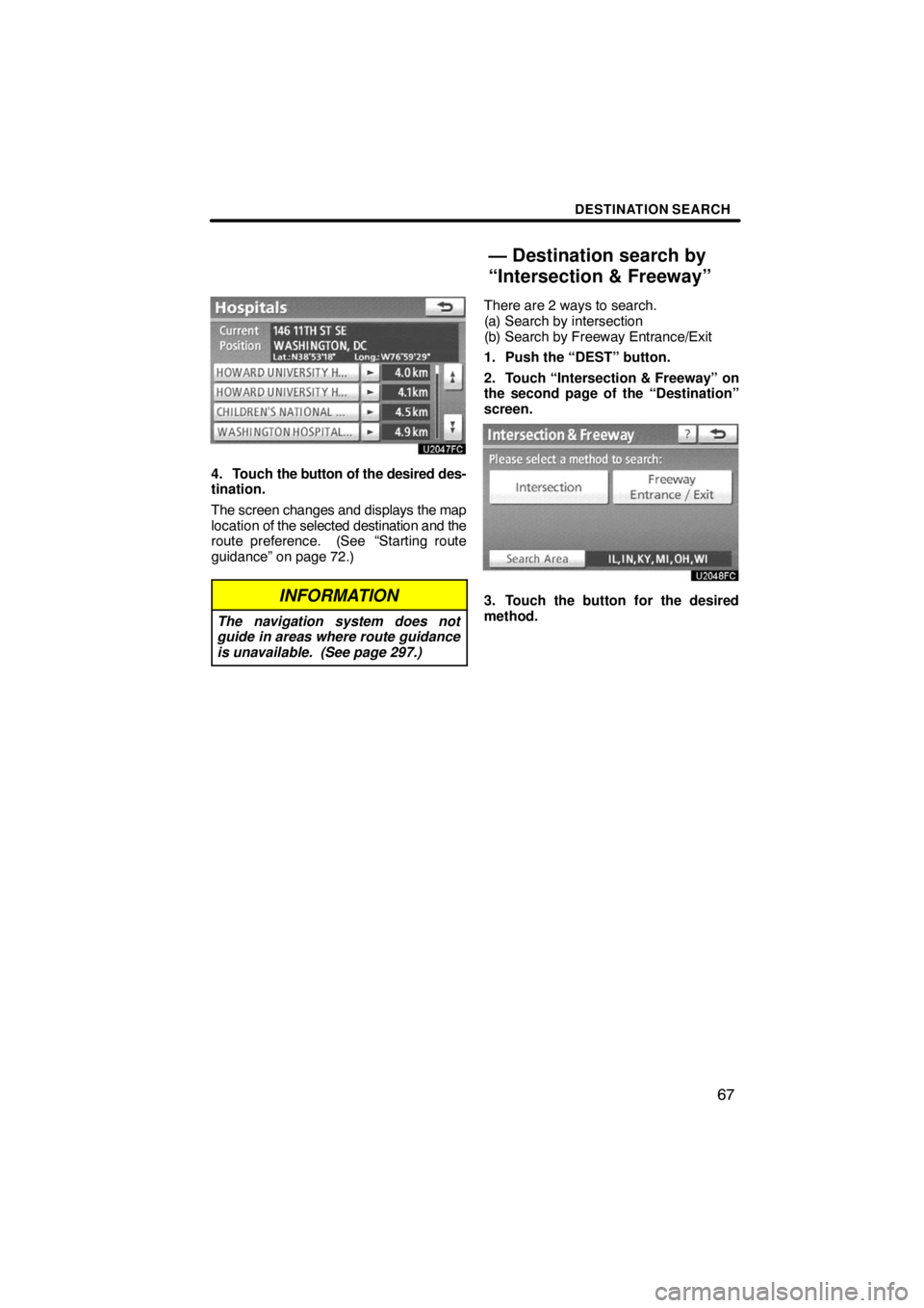 TOYOTA VENZA 2009  Accessories, Audio & Navigation (in English) DESTINATION SEARCH
67
4. Touch the button of the desired des-
tination.
The screen changes and displays the map
location of the selected destination and the
route preference.  (See
 “Starting route

