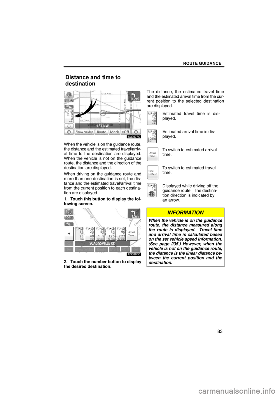 TOYOTA VENZA 2009  Accessories, Audio & Navigation (in English) ROUTE GUIDANCE
83
When the vehicle is on the guidance route,
the distance and the estimated travel/arriv-
al time to the destination are displayed.
When the vehicle is not on the guidance
route, the d