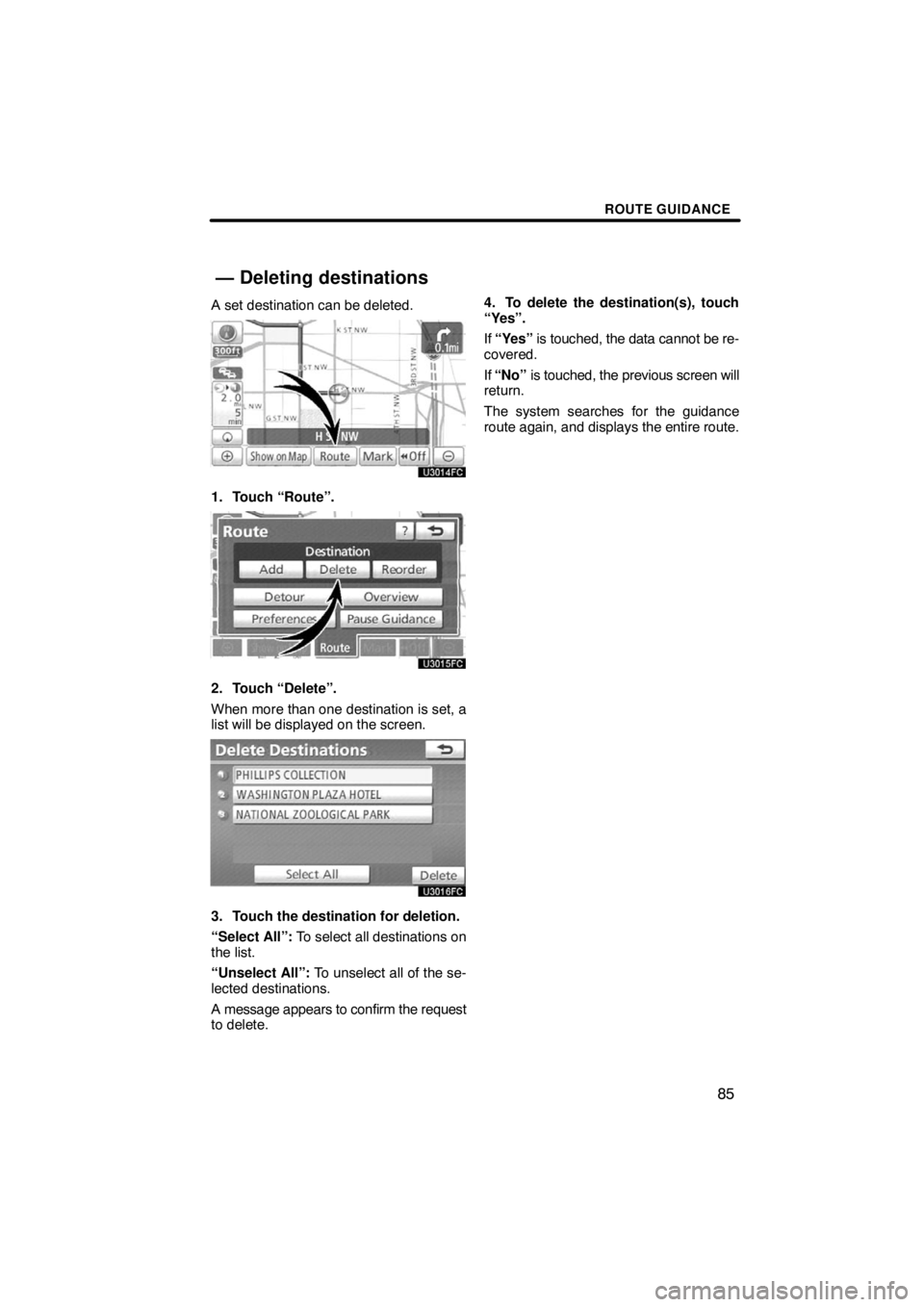 TOYOTA VENZA 2009  Accessories, Audio & Navigation (in English) ROUTE GUIDANCE
85
A set destination can be deleted.
1. Touch “Route”.
2. Touch “Delete”.
When more than one destination is set, a
list will be displayed on the screen.
3. Touch the destination