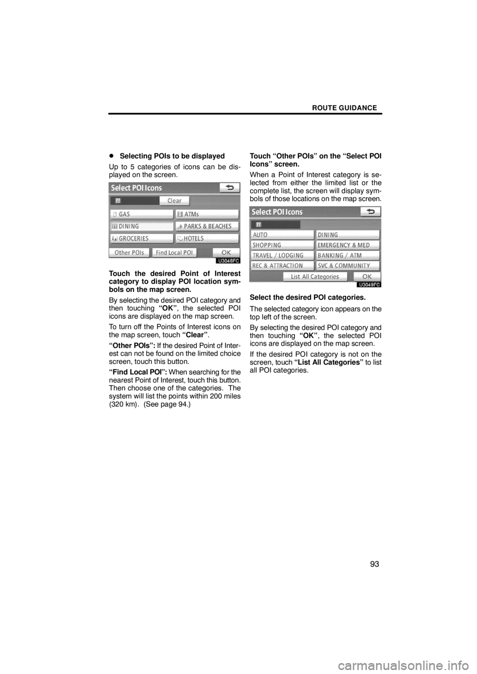 TOYOTA VENZA 2009  Accessories, Audio & Navigation (in English) ROUTE GUIDANCE
93 
Selecting POIs to be displayed
Up to 5 categories of icons can be dis-
played on the screen.
Touch the desired Point of Interest
category to display POI location sym-
bols on the m